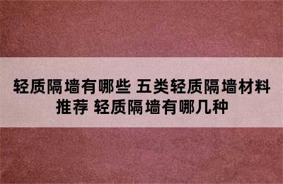 轻质隔墙有哪些 五类轻质隔墙材料推荐 轻质隔墙有哪几种